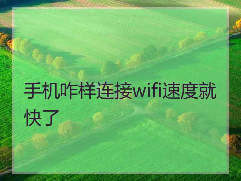 手机咋样连接wifi速度就快了