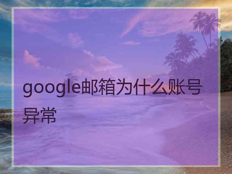 google邮箱为什么账号异常