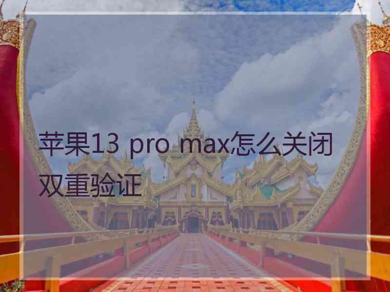 苹果13 pro max怎么关闭双重验证