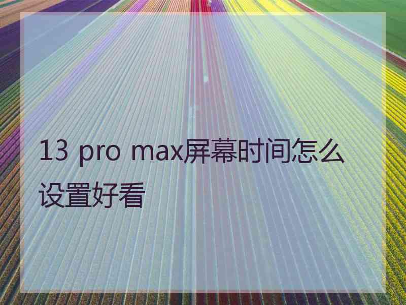 13 pro max屏幕时间怎么设置好看