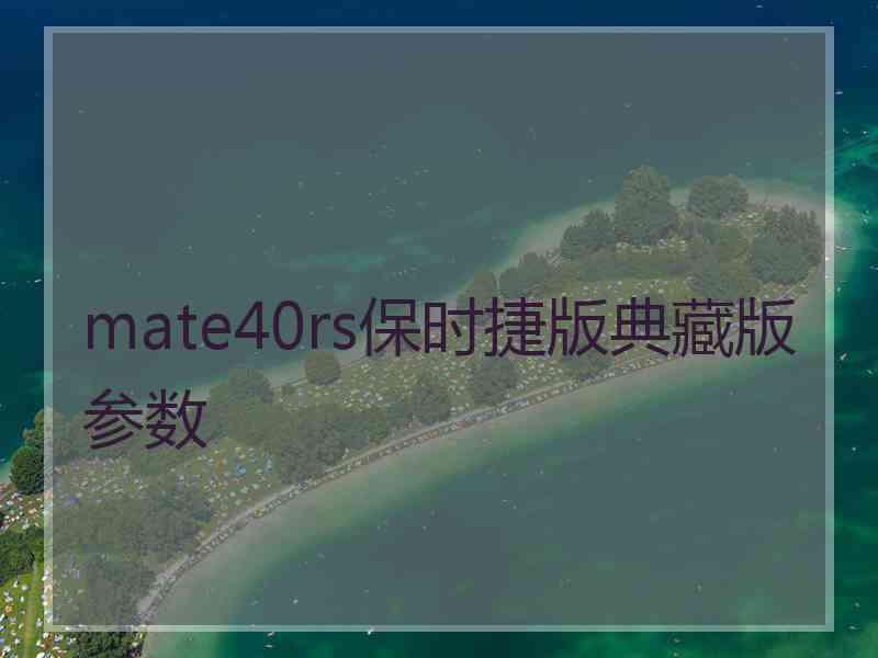 mate40rs保时捷版典藏版参数