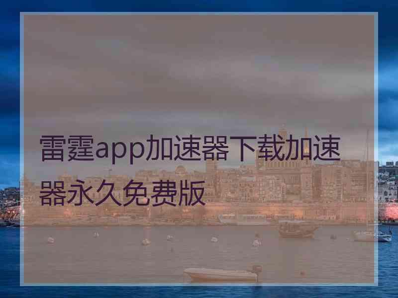 雷霆app加速器下载加速器永久免费版