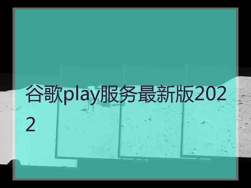 谷歌play服务最新版2022