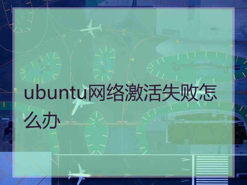 ubuntu网络激活失败怎么办