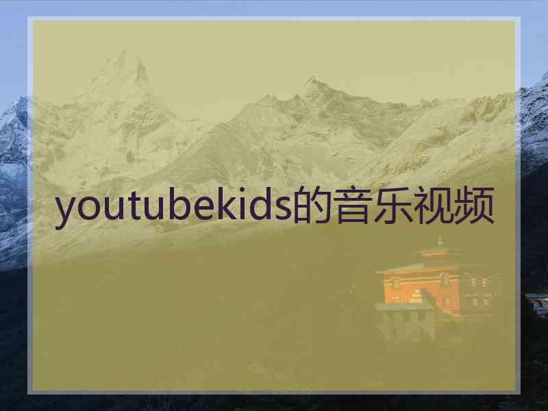 youtubekids的音乐视频