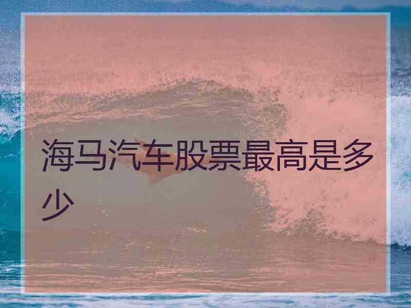 海马汽车股票最高是多少