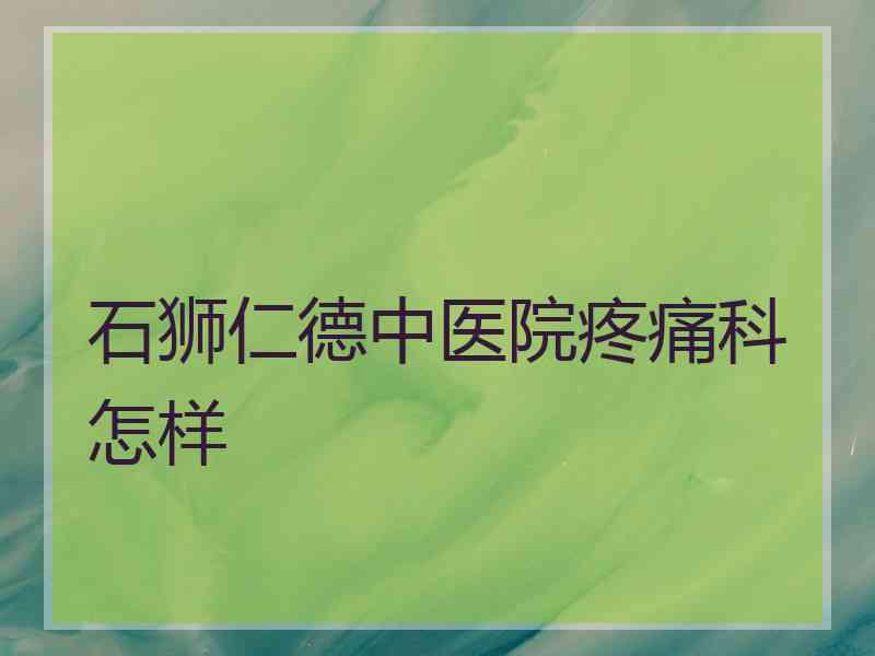 石狮仁德中医院疼痛科怎样