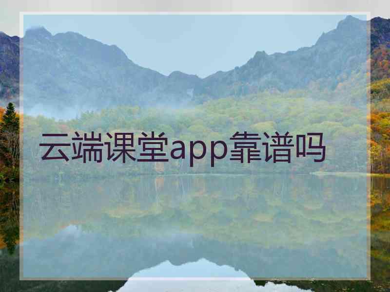 云端课堂app靠谱吗