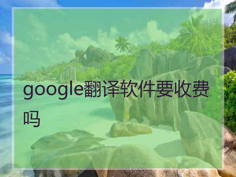 google翻译软件要收费吗