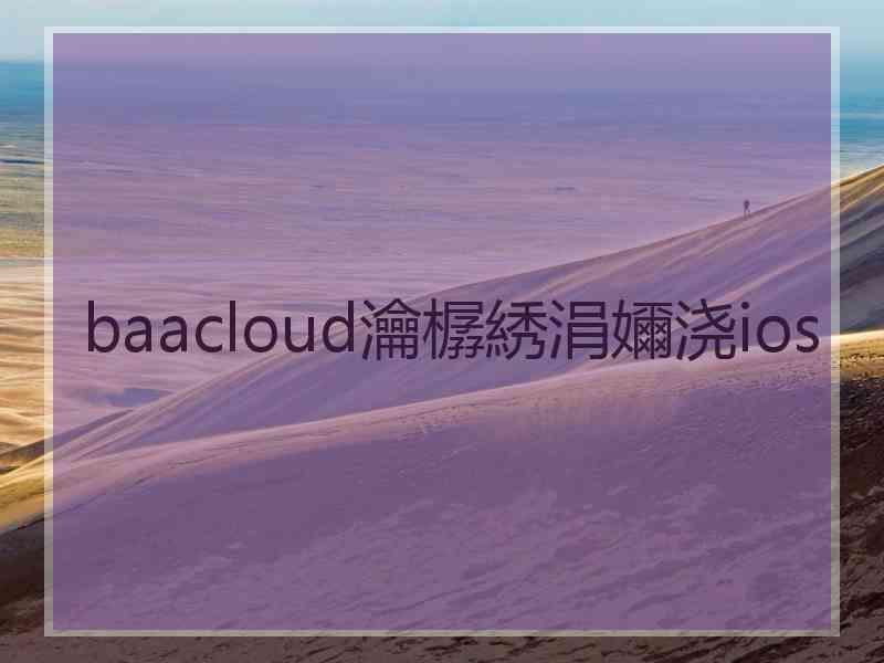 baacloud瀹樼綉涓嬭浇ios