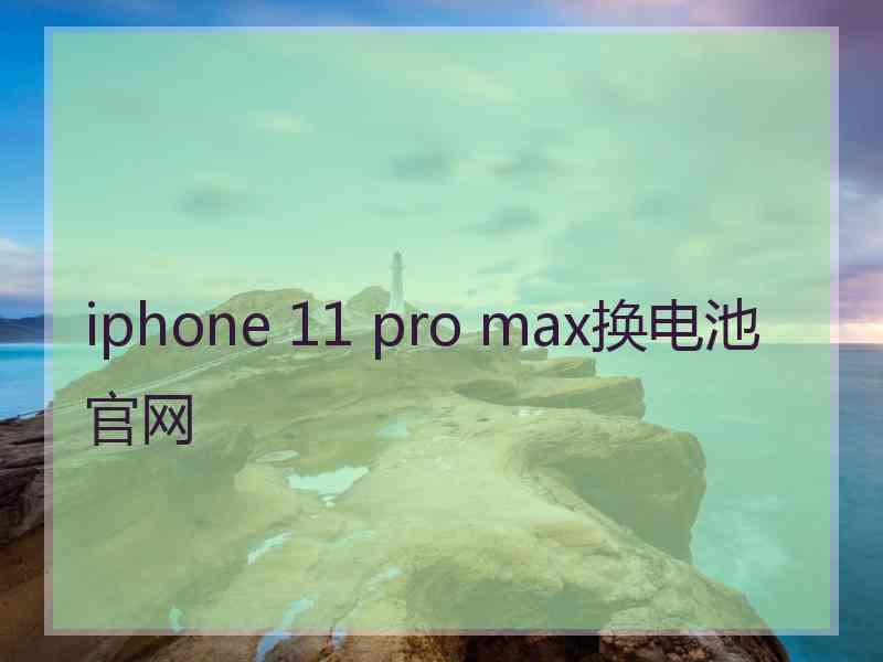 iphone 11 pro max换电池官网