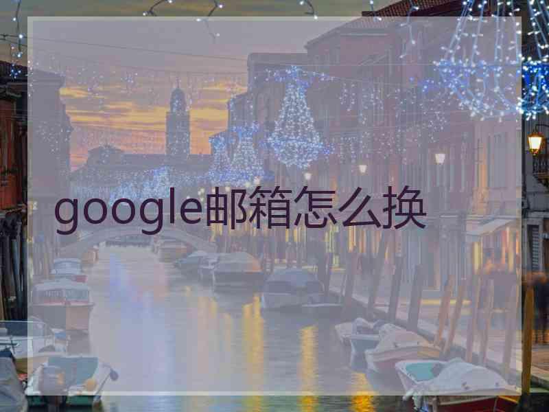 google邮箱怎么换