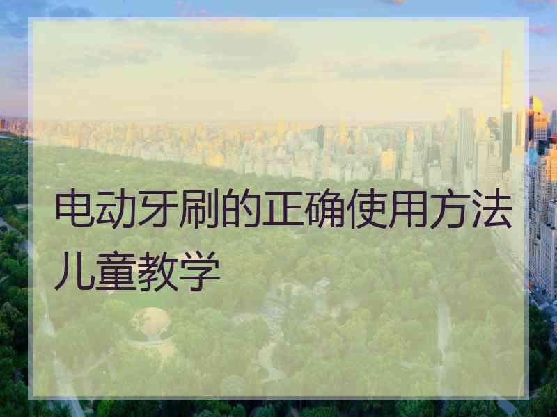 电动牙刷的正确使用方法儿童教学