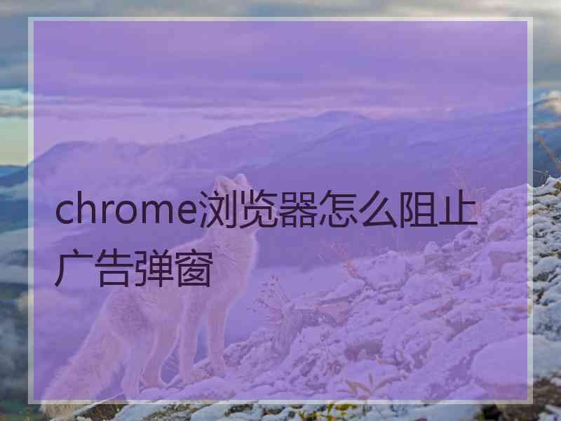 chrome浏览器怎么阻止广告弹窗