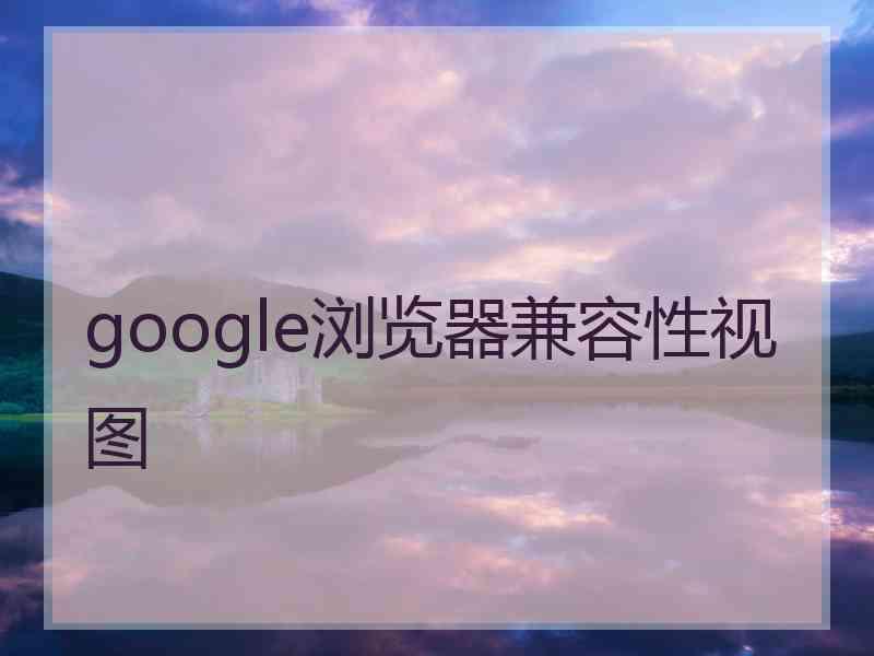 google浏览器兼容性视图