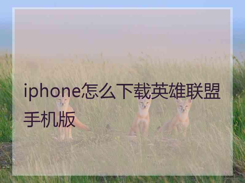 iphone怎么下载英雄联盟手机版