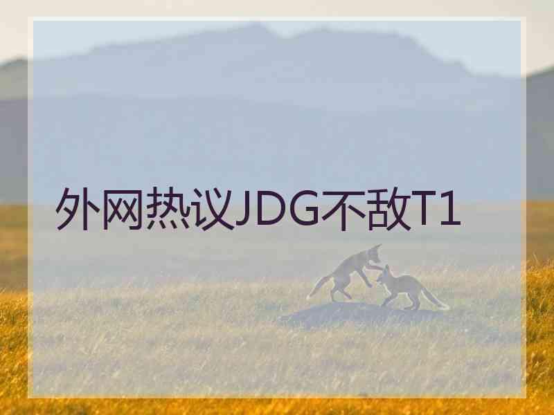 外网热议JDG不敌T1