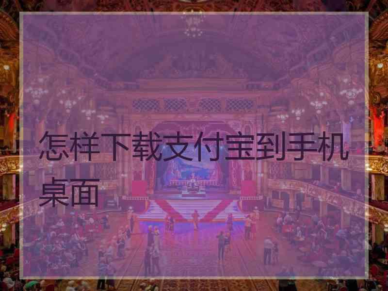 怎样下载支付宝到手机桌面