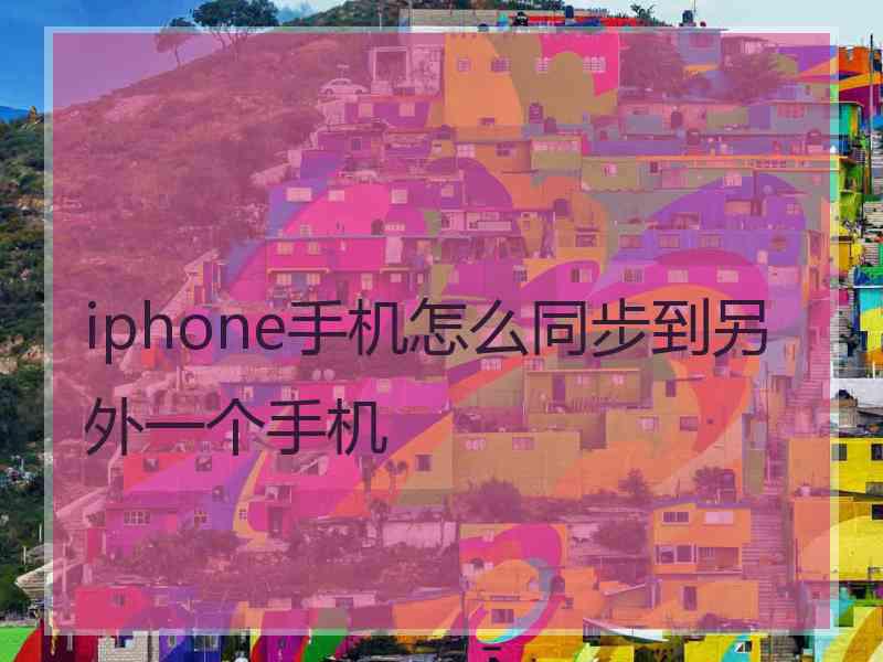 iphone手机怎么同步到另外一个手机