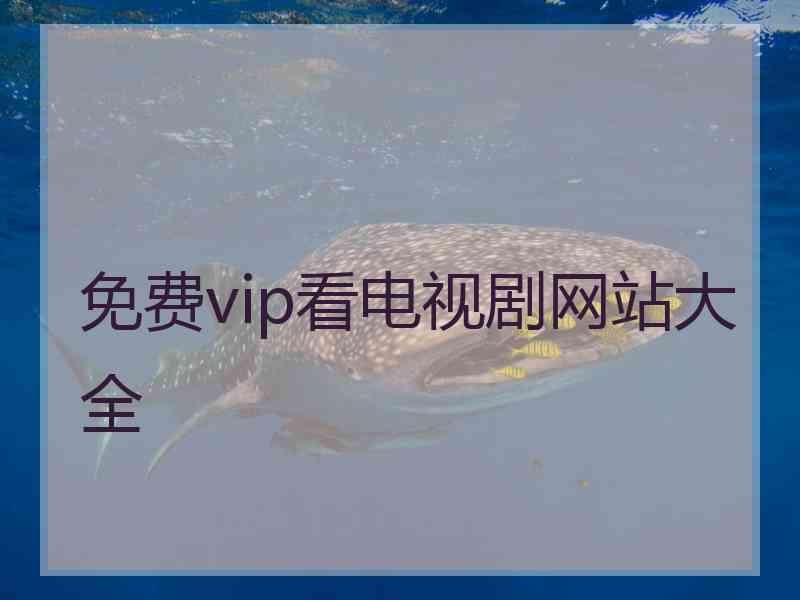 免费vip看电视剧网站大全