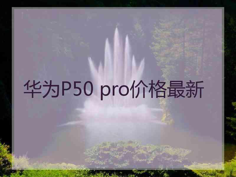 华为P50 pro价格最新