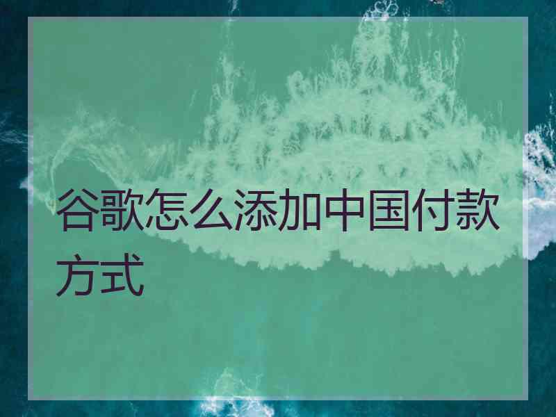 谷歌怎么添加中国付款方式