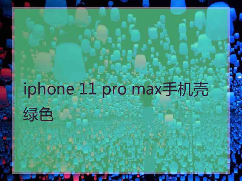 iphone 11 pro max手机壳绿色