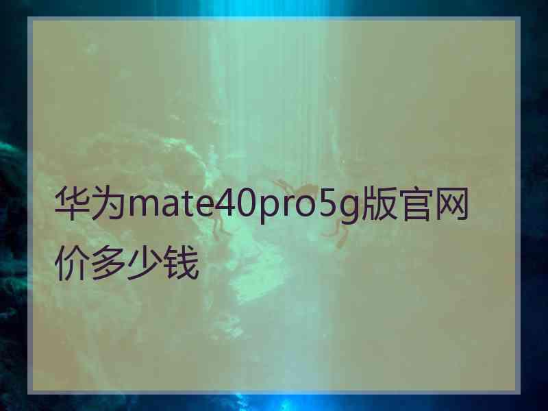 华为mate40pro5g版官网价多少钱