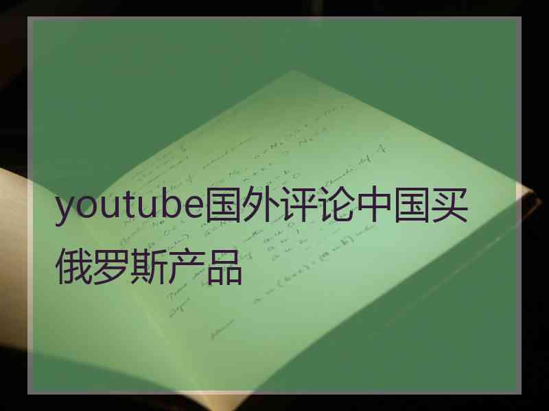 youtube国外评论中国买俄罗斯产品