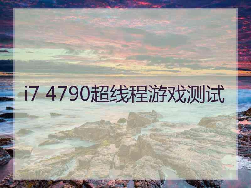 i7 4790超线程游戏测试