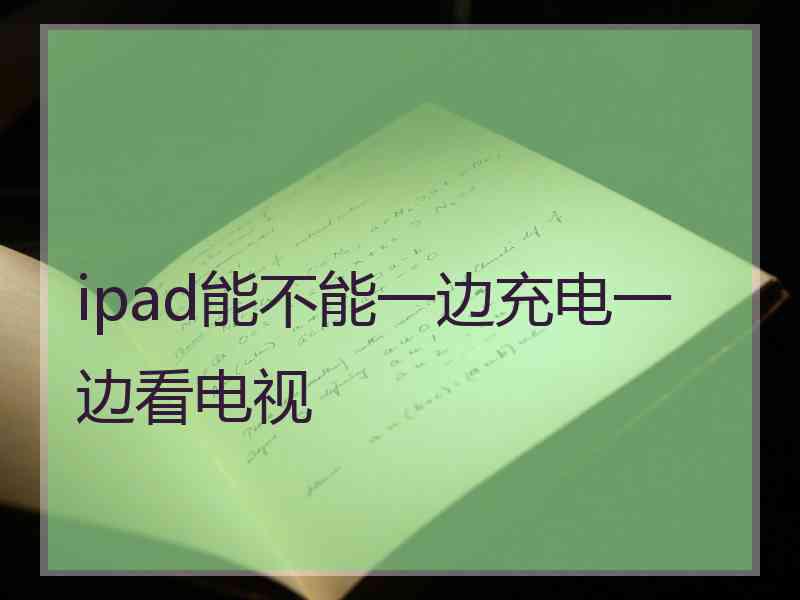 ipad能不能一边充电一边看电视