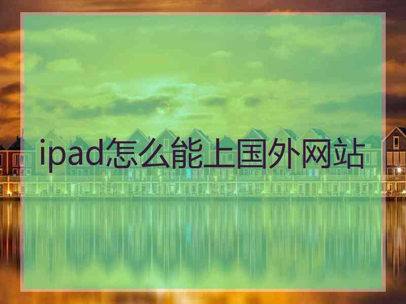 ipad怎么能上国外网站