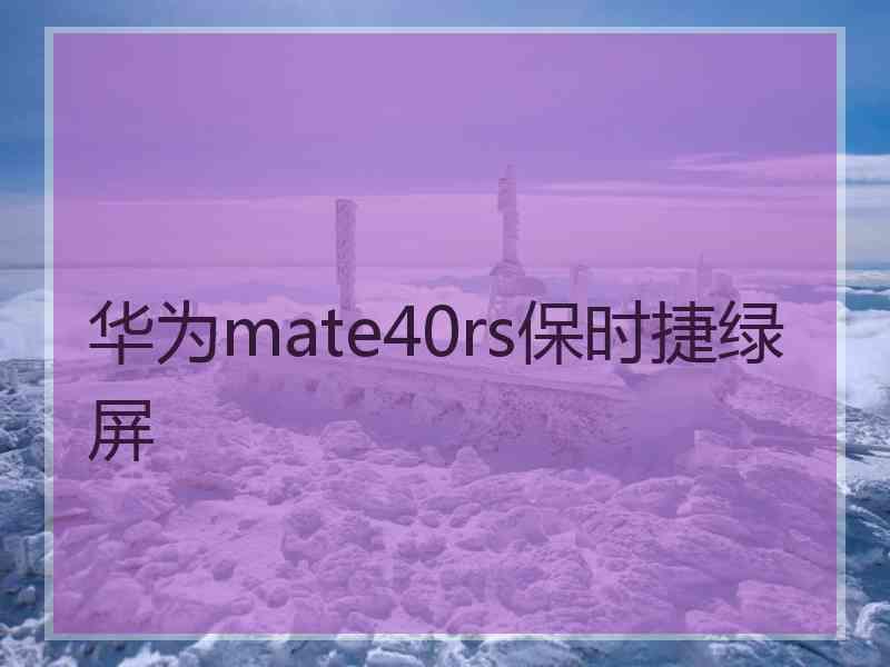 华为mate40rs保时捷绿屏