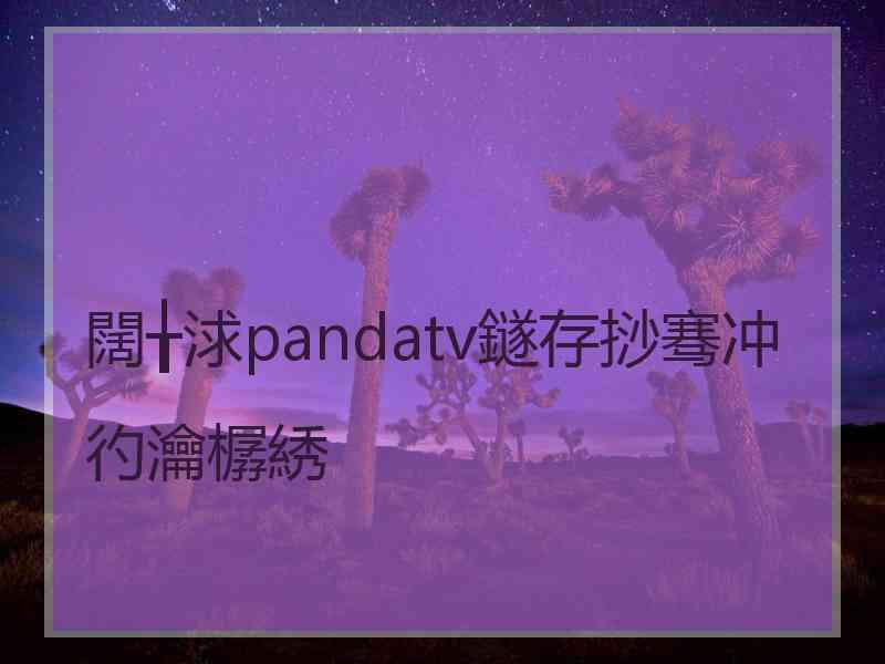 闊╁浗pandatv鐩存挱骞冲彴瀹樼綉