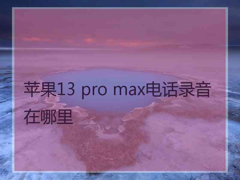 苹果13 pro max电话录音在哪里