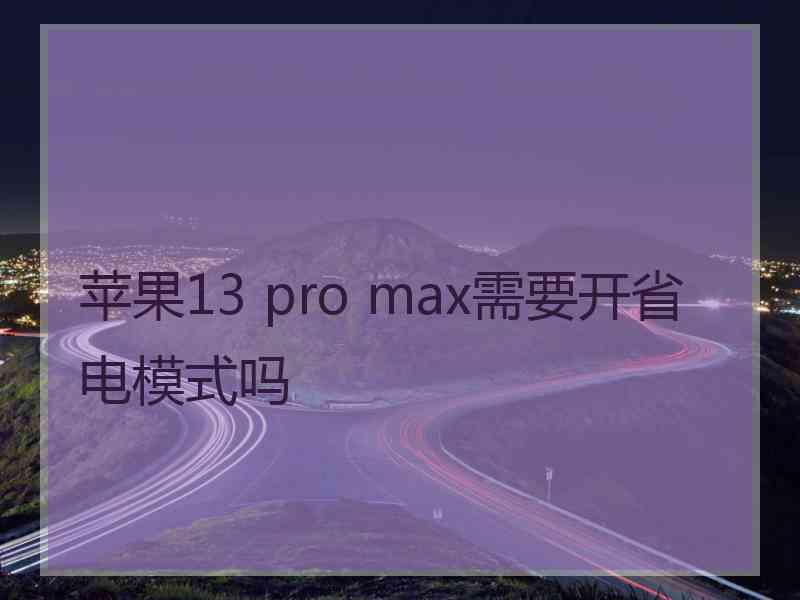 苹果13 pro max需要开省电模式吗