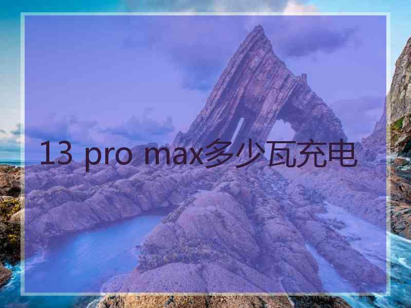 13 pro max多少瓦充电